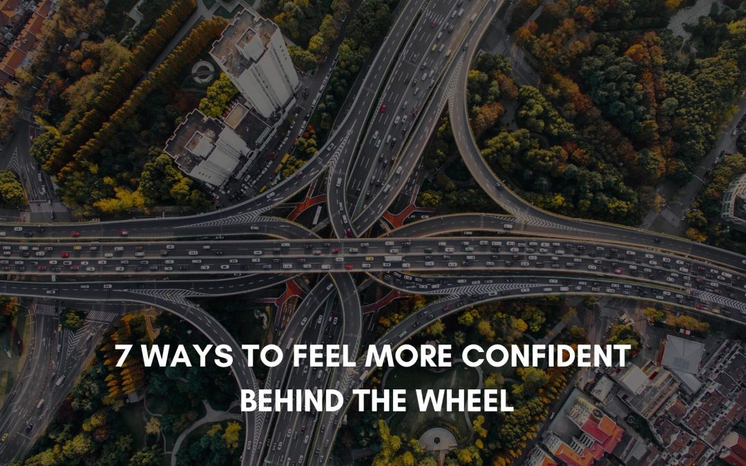 Become a Confident Driver: 7 Ways to Feel More Confident Behind the Wheel